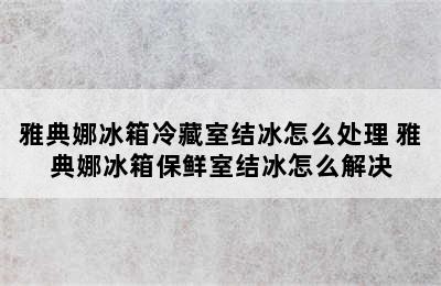 雅典娜冰箱冷藏室结冰怎么处理 雅典娜冰箱保鲜室结冰怎么解决